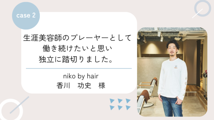 生涯美容師のプレーヤーとして働き続けたいと思い独立に踏切りました